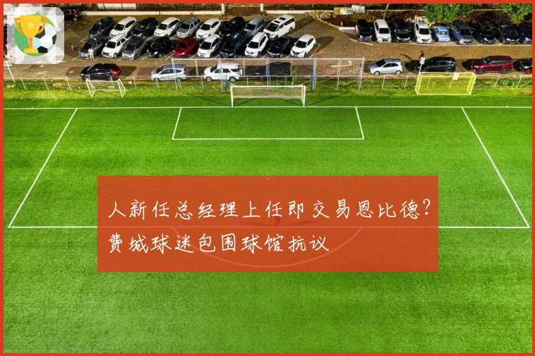 人新任总经理上任即交易恩比德?费城球迷包围球馆抗议
