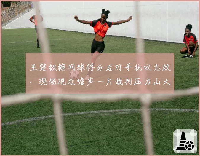 王楚钦擦网球得分后对手抗议无效，现场观众嘘声一片裁判压力山大
