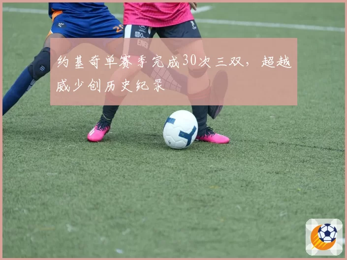 约基奇单赛季完成30次三双，超越威少创历史纪录