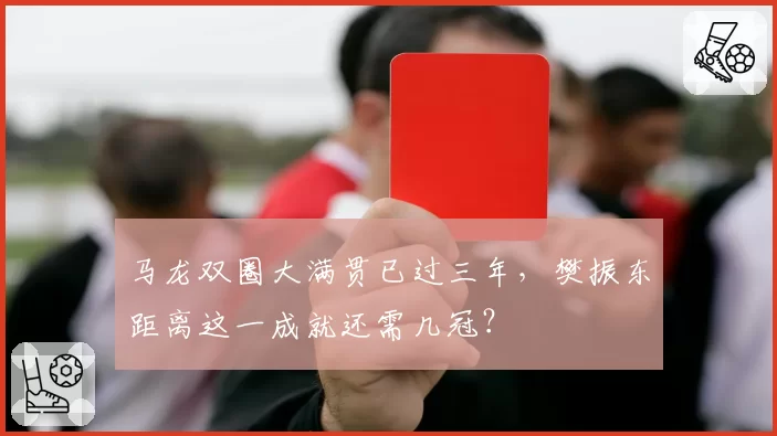 马龙双圈大满贯已过三年,樊振东距离这一成就还需几冠?