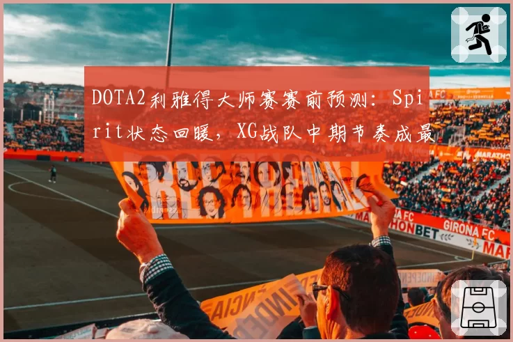 DOTA2利雅得大师赛赛前预测：Spirit状态回暖，XG战队中期节奏成最大变数