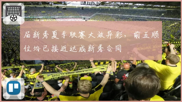 届新秀夏季联赛大放异彩,前五顺位均已接近达成新秀合同