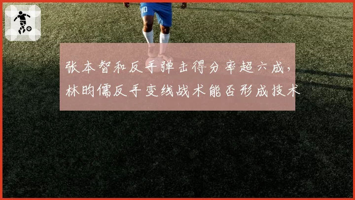 张本智和反手弹击得分率超六成,林昀儒反手变线战术能否形成技术克制?