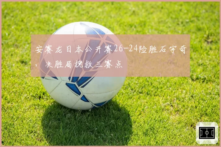 安赛龙日本公开赛26-24险胜石宇奇,决胜局挽救三赛点