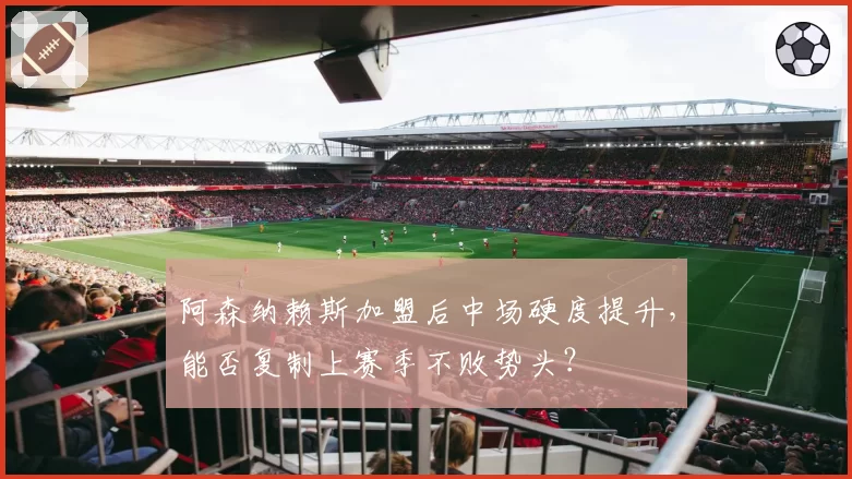 阿森纳赖斯加盟后中场硬度提升,能否复制上赛季不败势头?