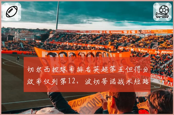 切尔西控球率排名英超第五但得分效率仅列第12，波切蒂诺战术短路