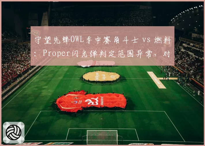 守望先锋OWL季中赛角斗士 vs 燃料：Proper闪光弹判定范围异常，对比Striker同技能判定无差错